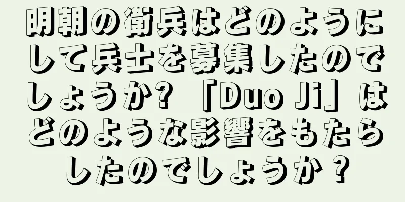 明朝の衛兵はどのようにして兵士を募集したのでしょうか? 「Duo Ji」はどのような影響をもたらしたのでしょうか？