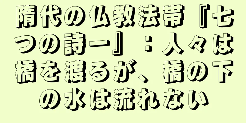 隋代の仏教法帯『七つの詩一』：人々は橋を渡るが、橋の下の水は流れない