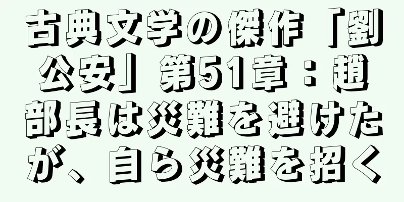 古典文学の傑作「劉公安」第51章：趙部長は災難を避けたが、自ら災難を招く