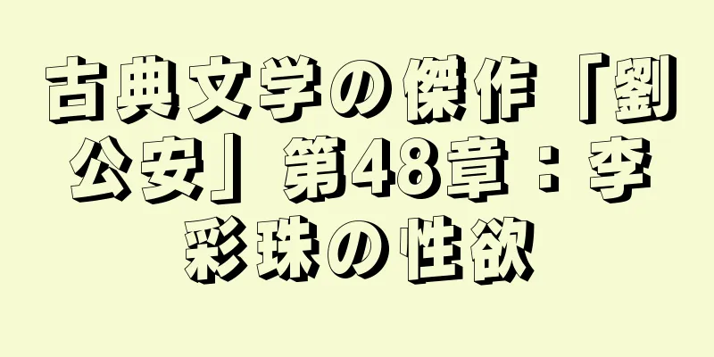 古典文学の傑作「劉公安」第48章：李彩珠の性欲