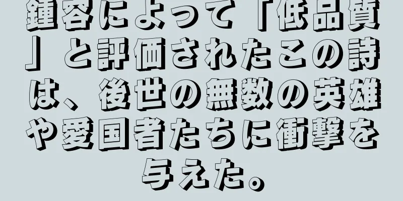 鍾容によって「低品質」と評価されたこの詩は、後世の無数の英雄や愛国者たちに衝撃を与えた。