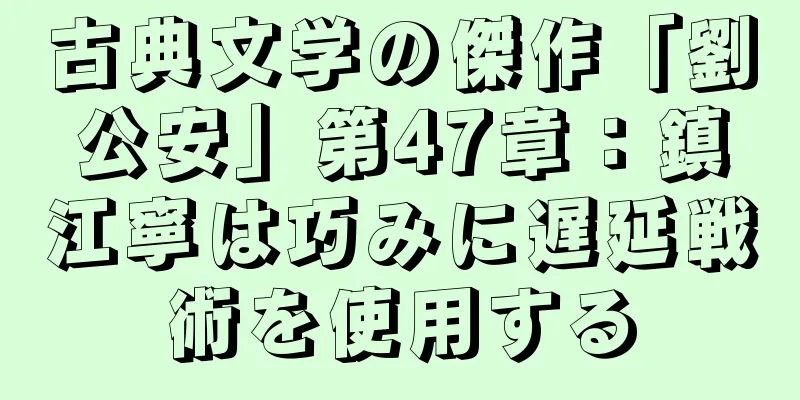 古典文学の傑作「劉公安」第47章：鎮江寧は巧みに遅延戦術を使用する