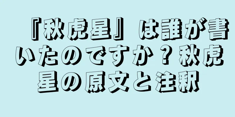 『秋虎星』は誰が書いたのですか？秋虎星の原文と注釈