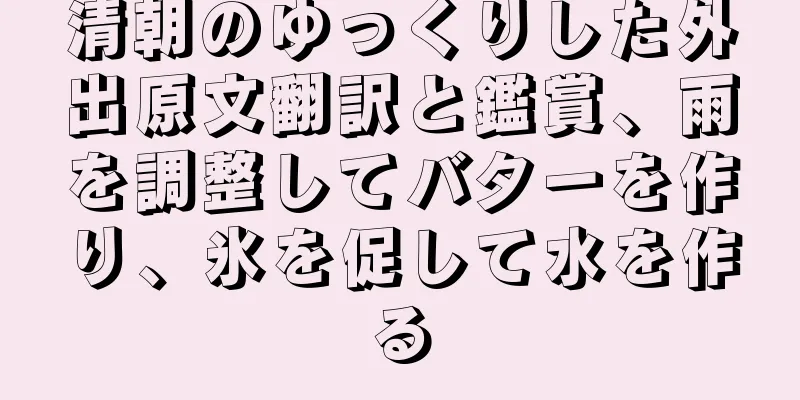清朝のゆっくりした外出原文翻訳と鑑賞、雨を調整してバターを作り、氷を促して水を作る