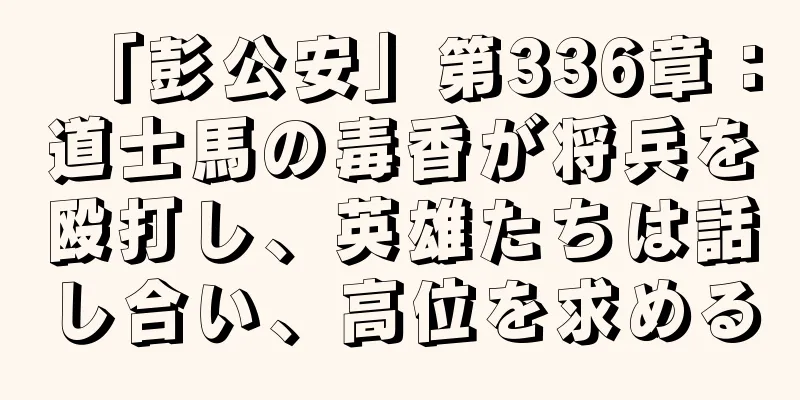 「彭公安」第336章：道士馬の毒香が将兵を殴打し、英雄たちは話し合い、高位を求める