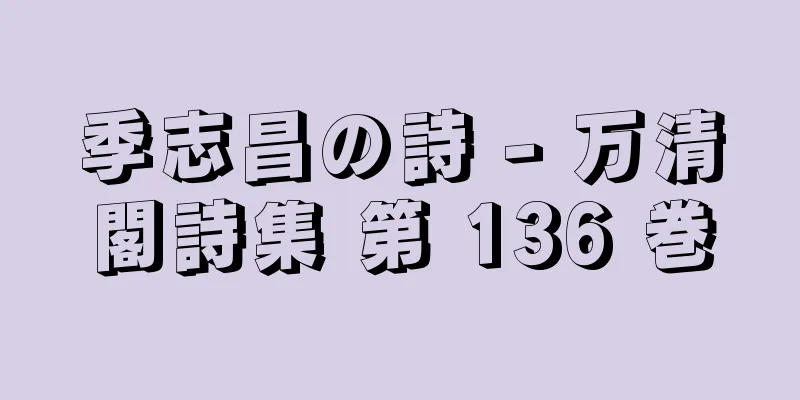 季志昌の詩 - 万清閣詩集 第 136 巻