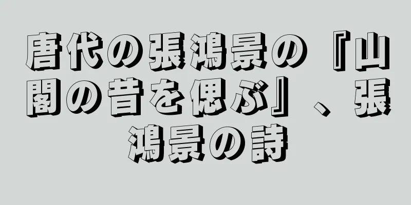 唐代の張鴻景の『山閣の昔を偲ぶ』、張鴻景の詩