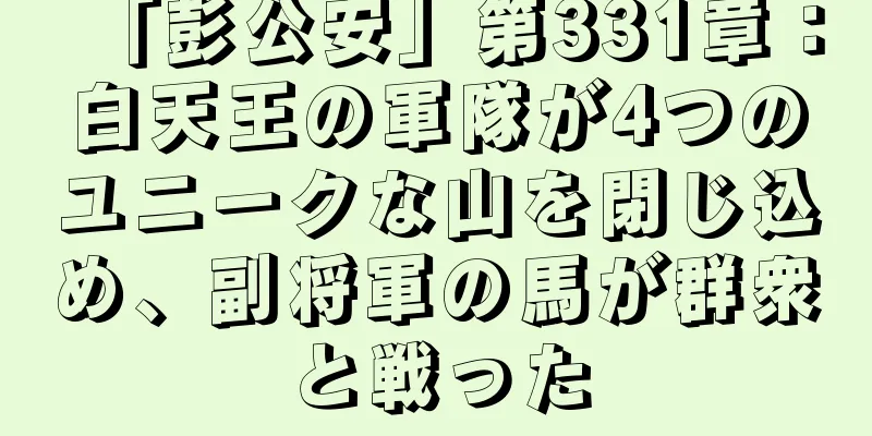 「彭公安」第331章：白天王の軍隊が4つのユニークな山を閉じ込め、副将軍の馬が群衆と戦った