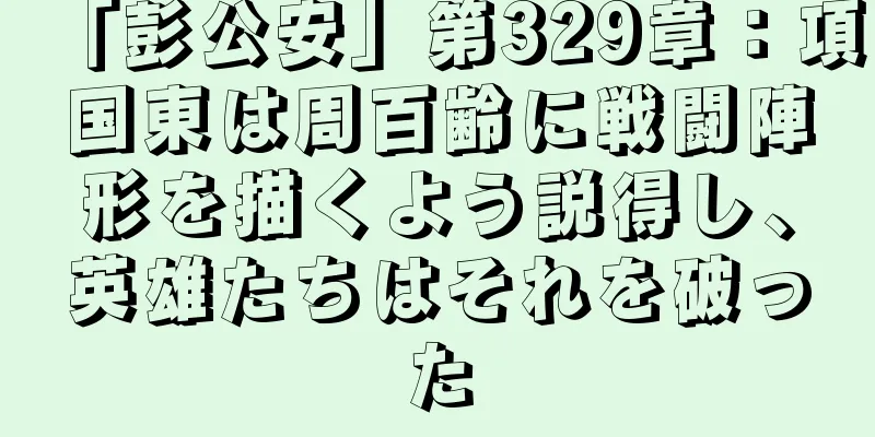 「彭公安」第329章：項国東は周百齢に戦闘陣形を描くよう説得し、英雄たちはそれを破った