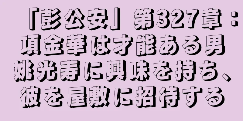 「彭公安」第327章：項金華は才能ある男姚光寿に興味を持ち、彼を屋敷に招待する