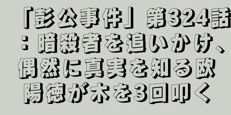 「彭公事件」第324話：暗殺者を追いかけ、偶然に真実を知る欧陽徳が木を3回叩く