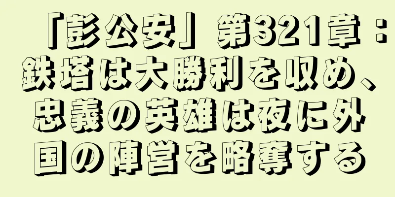 「彭公安」第321章：鉄塔は大勝利を収め、忠義の英雄は夜に外国の陣営を略奪する