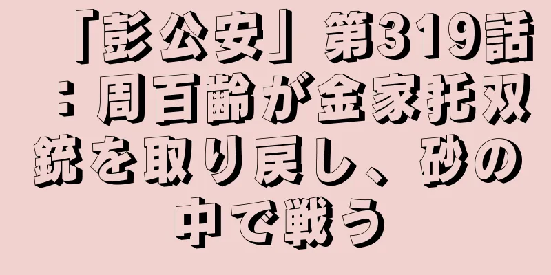「彭公安」第319話：周百齢が金家托双銃を取り戻し、砂の中で戦う