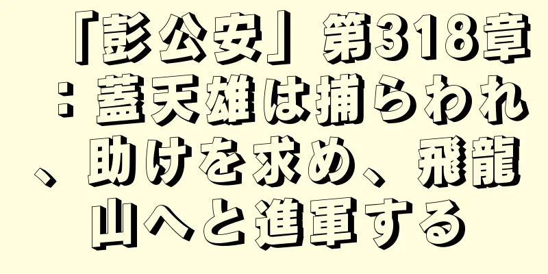 「彭公安」第318章：蓋天雄は捕らわれ、助けを求め、飛龍山へと進軍する