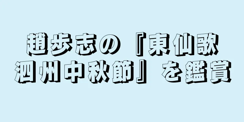 趙歩志の『東仙歌　泗州中秋節』を鑑賞