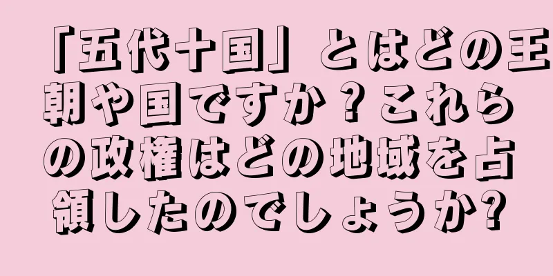「五代十国」とはどの王朝や国ですか？これらの政権はどの地域を占領したのでしょうか?