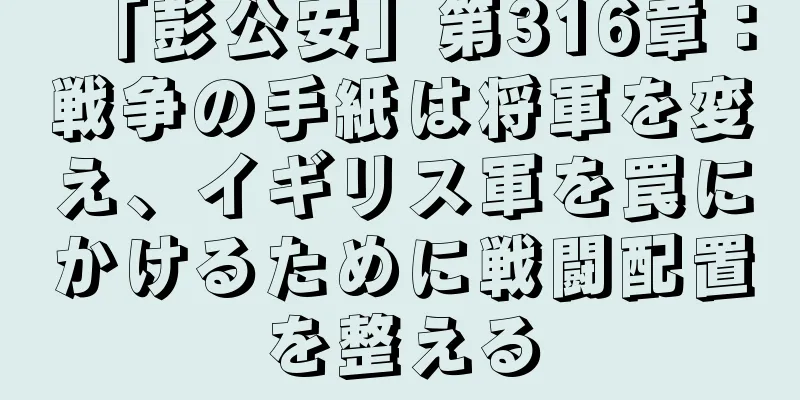 「彭公安」第316章：戦争の手紙は将軍を変え、イギリス軍を罠にかけるために戦闘配置を整える