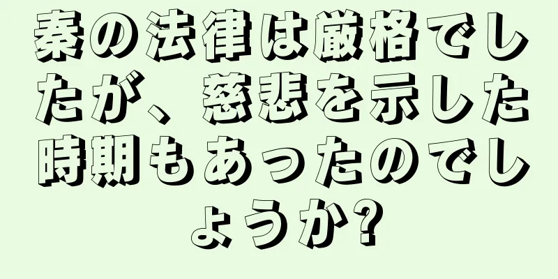 秦の法律は厳格でしたが、慈悲を示した時期もあったのでしょうか?