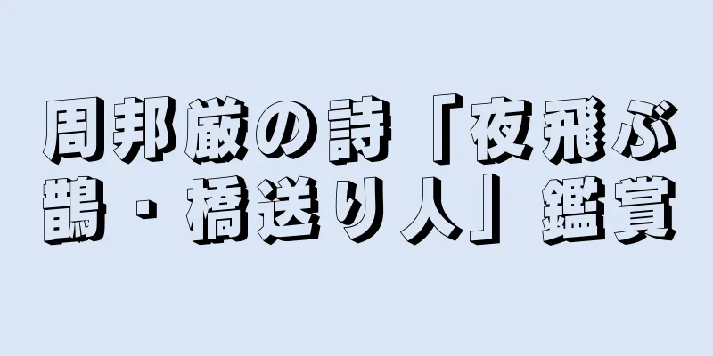 周邦厳の詩「夜飛ぶ鵲・橋送り人」鑑賞