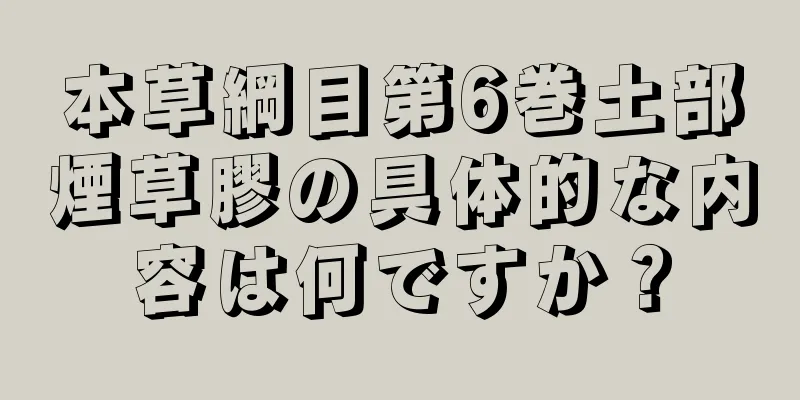 本草綱目第6巻土部煙草膠の具体的な内容は何ですか？