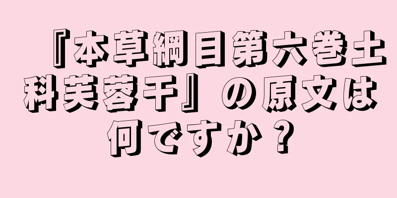 『本草綱目第六巻土科芙蓉干』の原文は何ですか？