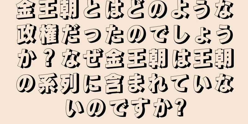 金王朝とはどのような政権だったのでしょうか？なぜ金王朝は王朝の系列に含まれていないのですか?
