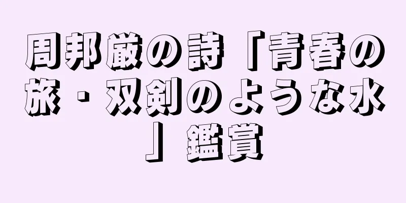 周邦厳の詩「青春の旅・双剣のような水」鑑賞