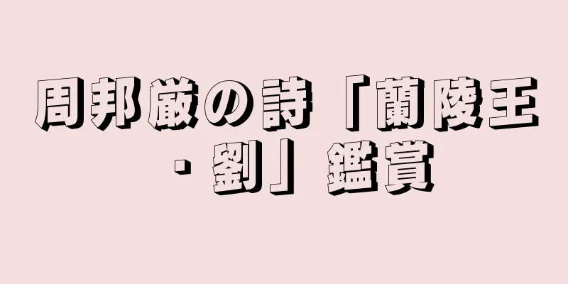 周邦厳の詩「蘭陵王・劉」鑑賞