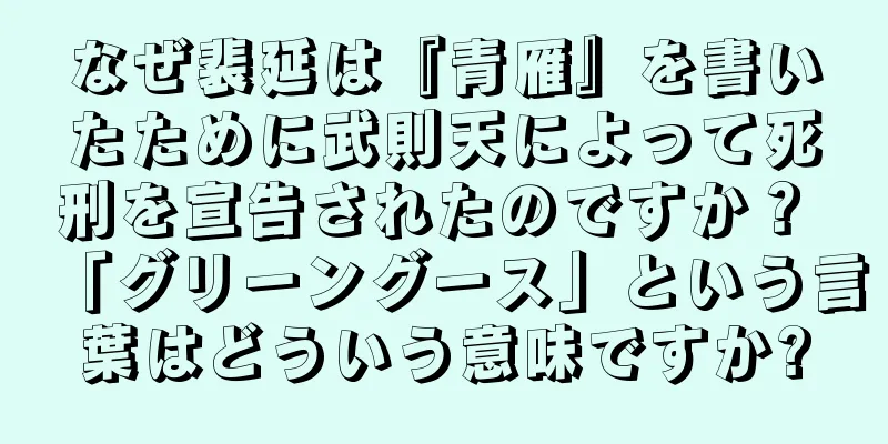なぜ裴延は『青雁』を書いたために武則天によって死刑を宣告されたのですか？ 「グリーングース」という言葉はどういう意味ですか?