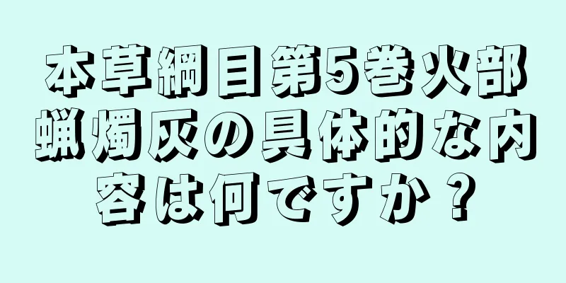 本草綱目第5巻火部蝋燭灰の具体的な内容は何ですか？