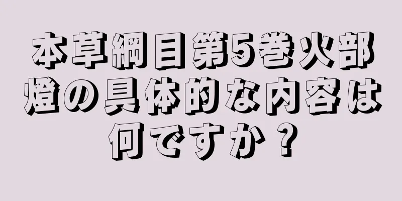 本草綱目第5巻火部燈の具体的な内容は何ですか？