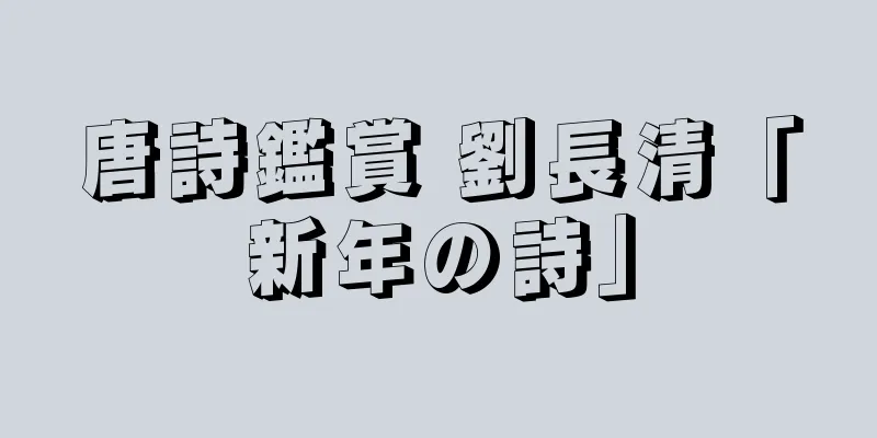 唐詩鑑賞 劉長清「新年の詩」