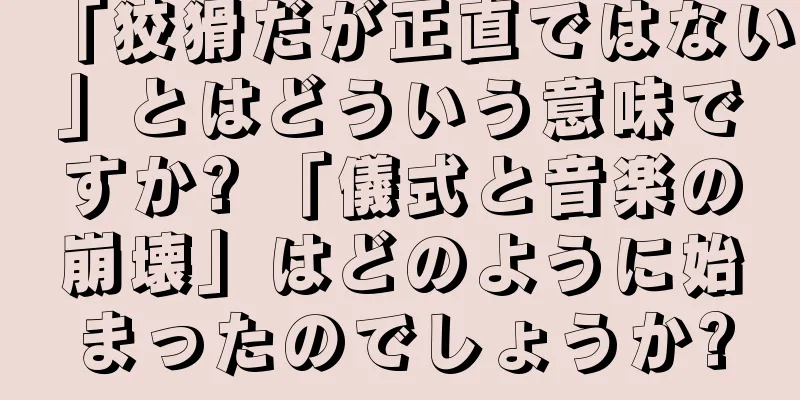 「狡猾だが正直ではない」とはどういう意味ですか? 「儀式と音楽の崩壊」はどのように始まったのでしょうか?