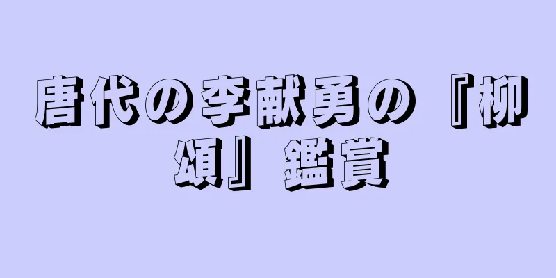 唐代の李献勇の『柳頌』鑑賞