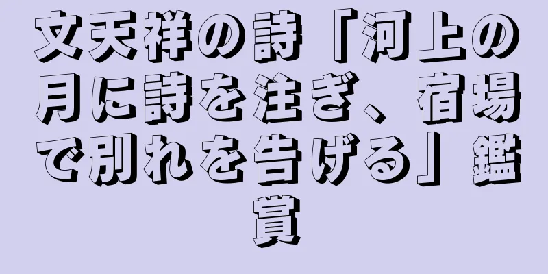 文天祥の詩「河上の月に詩を注ぎ、宿場で別れを告げる」鑑賞