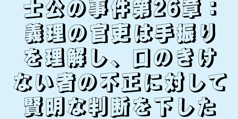 士公の事件第26章：義理の官吏は手振りを理解し、口のきけない者の不正に対して賢明な判断を下した