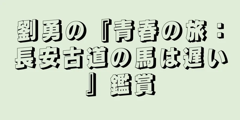 劉勇の『青春の旅：長安古道の馬は遅い』鑑賞