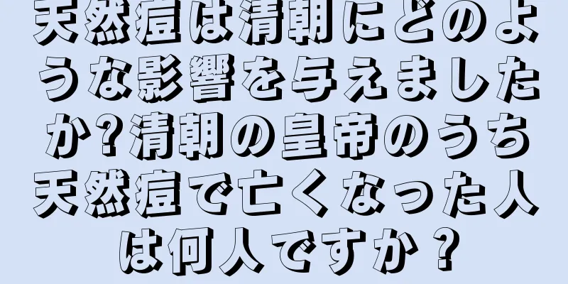 天然痘は清朝にどのような影響を与えましたか?清朝の皇帝のうち天然痘で亡くなった人は何人ですか？