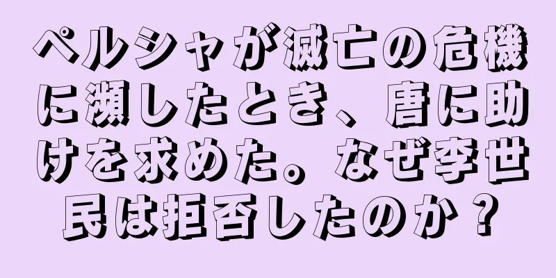 ペルシャが滅亡の危機に瀕したとき、唐に助けを求めた。なぜ李世民は拒否したのか？