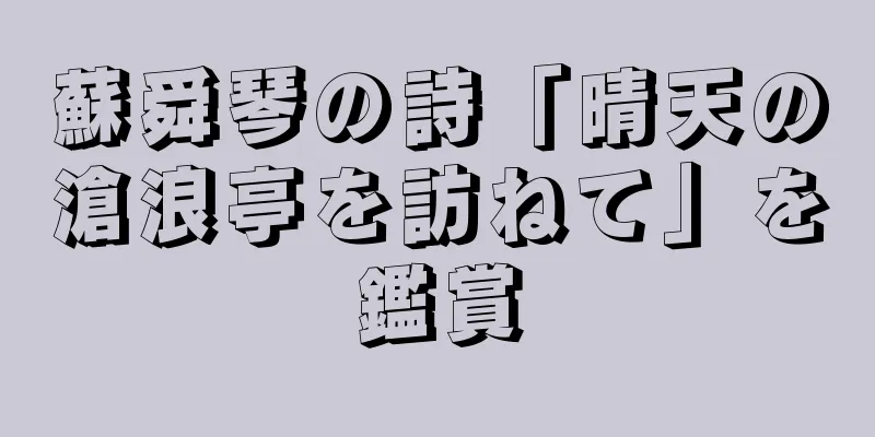 蘇舜琴の詩「晴天の滄浪亭を訪ねて」を鑑賞