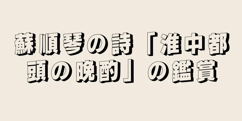 蘇順琴の詩「淮中都頭の晩酌」の鑑賞