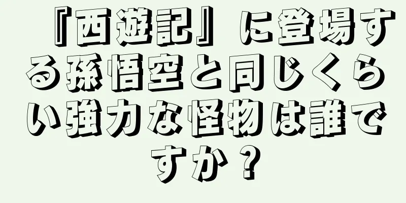 『西遊記』に登場する孫悟空と同じくらい強力な怪物は誰ですか？