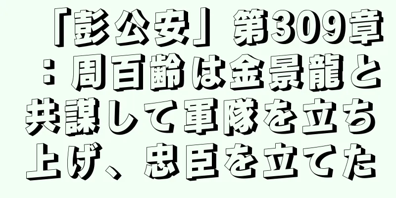 「彭公安」第309章：周百齢は金景龍と共謀して軍隊を立ち上げ、忠臣を立てた