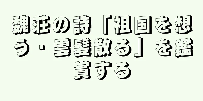 魏荘の詩「祖国を想う・雲髪散る」を鑑賞する