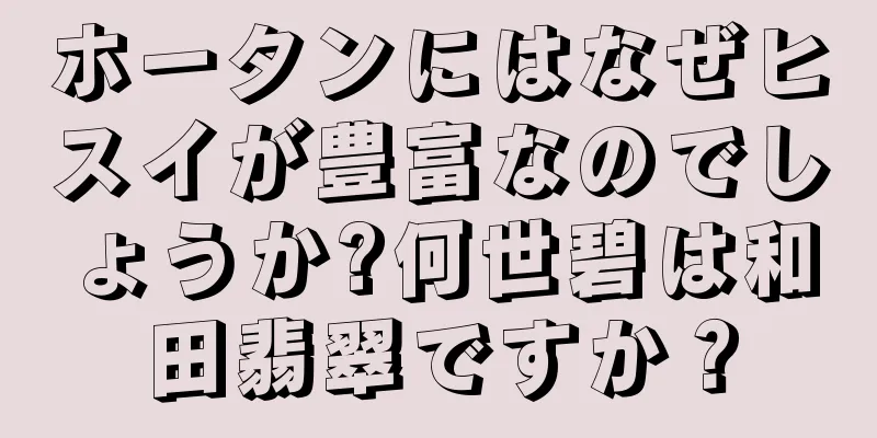 ホータンにはなぜヒスイが豊富なのでしょうか?何世碧は和田翡翠ですか？