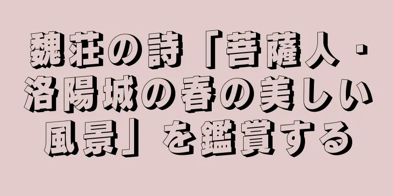 魏荘の詩「菩薩人・洛陽城の春の美しい風景」を鑑賞する