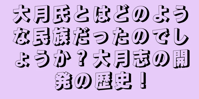 大月氏とはどのような民族だったのでしょうか？大月志の開発の歴史！