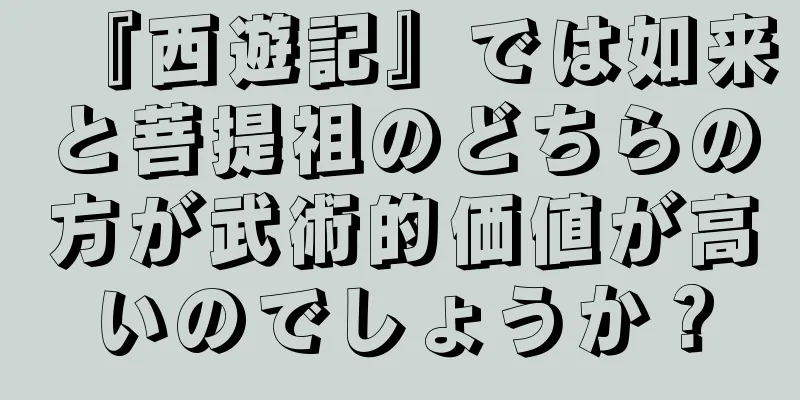 『西遊記』では如来と菩提祖のどちらの方が武術的価値が高いのでしょうか？