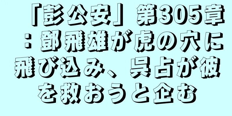 「彭公安」第305章：鄧飛雄が虎の穴に飛び込み、呉占が彼を救おうと企む