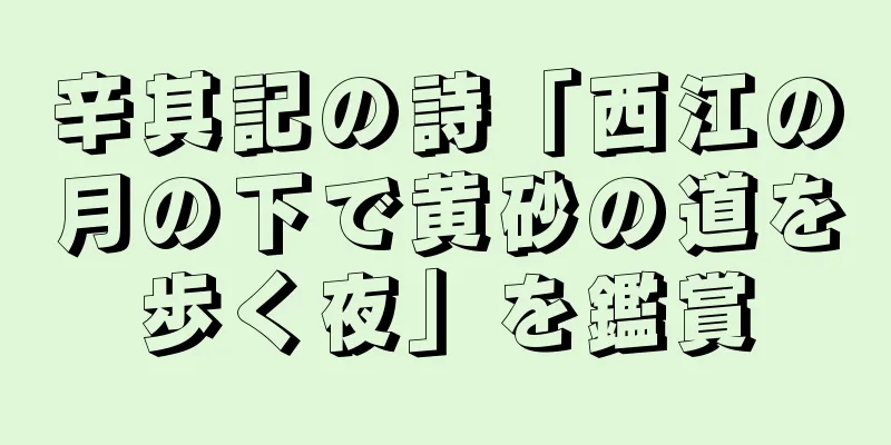 辛其記の詩「西江の月の下で黄砂の道を歩く夜」を鑑賞